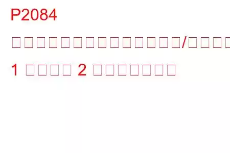 P2084 排気ガス温度センサー回路範囲/性能バンク 1 センサー 2 トラブルコード