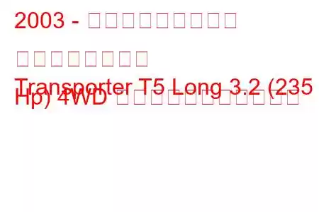 2003 - フォルクスワーゲン トランスポーター
Transporter T5 Long 3.2 (235 Hp) 4WD の燃料消費量と技術仕様