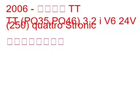 2006 - アウディ TT
TT (PQ35,PQ46) 3.2 i V6 24V (250) quattro Stronic の燃費と技術仕様