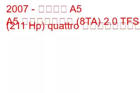 2007 - アウディ A5
A5 スポーツバック (8TA) 2.0 TFSI (211 Hp) quattro の燃費と技術仕様