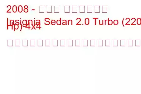 2008 - オペル インシグニア
Insignia Sedan 2.0 Turbo (220 Hp) 4x4 オートマチックの燃料消費量と技術仕様