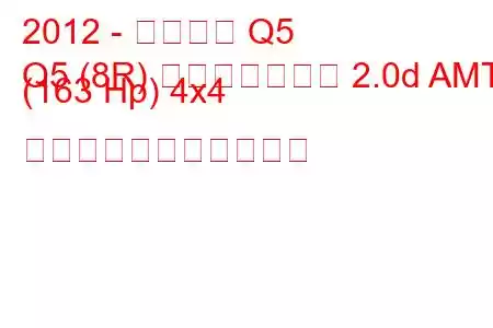 2012 - アウディ Q5
Q5 (8R) フェイスリフト 2.0d AMT (163 Hp) 4x4 の燃料消費量と技術仕様