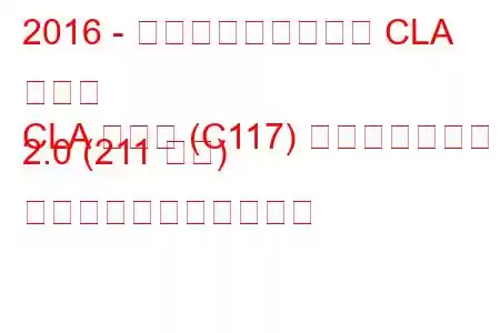 2016 - メルセデス・ベンツ CLA クラス
CLA クラス (C117) フェイスリフト 2.0 (211 馬力) の燃料消費量と技術仕様