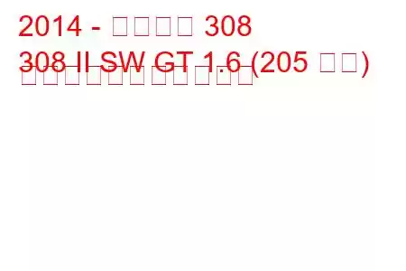 2014 - プジョー 308
308 II SW GT 1.6 (205 馬力) の燃料消費量と技術仕様