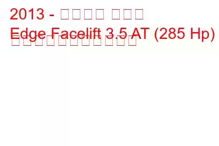 2013 - フォード エッジ
Edge Facelift 3.5 AT (285 Hp) の燃料消費量と技術仕様
