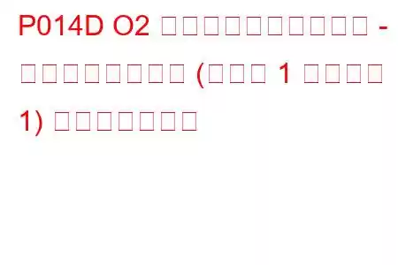 P014D O2 センサーの反応が遅い - リーンからリッチ (バンク 1 センサー 1) トラブルコード