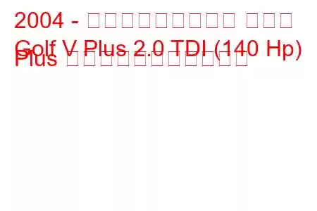 2004 - フォルクスワーゲン ゴルフ
Golf V Plus 2.0 TDI (140 Hp) Plus の燃料消費量と技術仕様