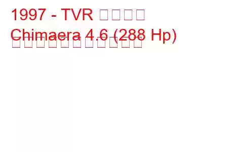 1997 - TVR キマイラ
Chimaera 4.6 (288 Hp) の燃料消費量と技術仕様