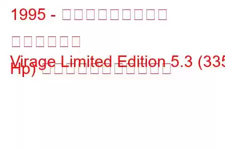 1995 - アストンマーティン ヴィラージュ
Virage Limited Edition 5.3 (335 Hp) の燃料消費量と技術仕様