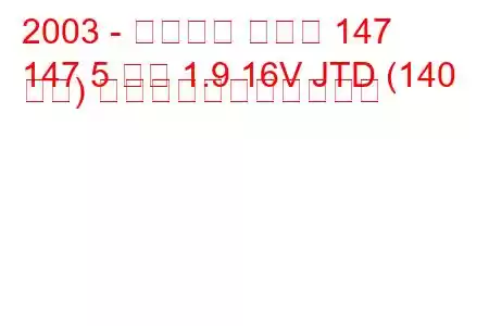 2003 - アルファ ロメオ 147
147 5 ドア 1.9 16V JTD (140 馬力) の燃料消費量と技術仕様