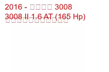 2016 - プジョー 3008
3008 II 1.6 AT (165 Hp) の燃料消費量と技術仕様