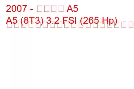 2007 - アウディ A5
A5 (8T3) 3.2 FSI (265 Hp) マルチトロニックの燃料消費量と技術仕様