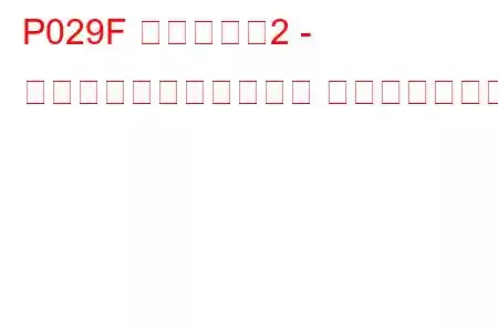 P029F シリンダー2 - 最小制限での燃料トリム トラブルコード