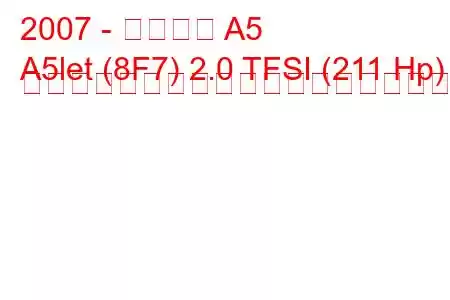 2007 - アウディ A5
A5let (8F7) 2.0 TFSI (211 Hp) マルチトロニックの燃料消費量と技術仕様