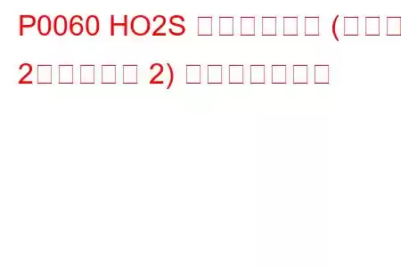 P0060 HO2S ヒーター抵抗 (バンク 2、センサー 2) トラブルコード