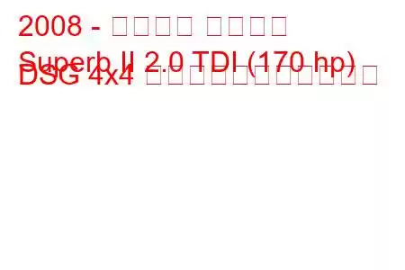 2008 - シュコダ スペルブ
Superb II 2.0 TDI (170 hp) DSG 4x4 の燃料消費量と技術仕様