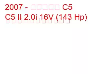 2007 - シトロエン C5
C5 II 2.0i 16V (143 Hp) の燃料消費量と技術仕様