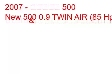 2007 - フィアット 500
New 500 0.9 TWIN AIR (85 Hp) スタート&ストップ燃料消費量と技術仕様