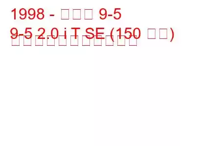 1998 - サーブ 9-5
9-5 2.0 i T SE (150 馬力) の燃料消費量と技術仕様