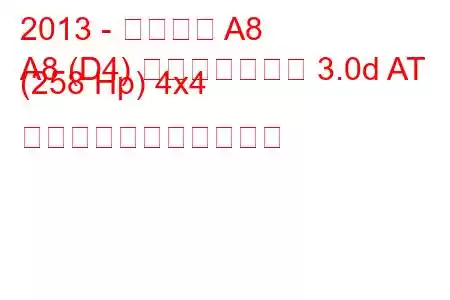 2013 - アウディ A8
A8 (D4) フェイスリフト 3.0d AT (258 Hp) 4x4 の燃料消費量と技術仕様