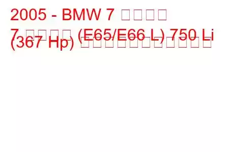 2005 - BMW 7 シリーズ
7 シリーズ (E65/E66 L) 750 Li (367 Hp) の燃料消費量と技術仕様