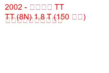 2002 - アウディ TT
TT (8N) 1.8 T (150 馬力) 燃料消費量と技術仕様