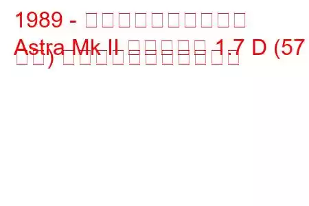 1989 - ボクソール・アストラ
Astra Mk II エステート 1.7 D (57 馬力) の燃料消費量と技術仕様