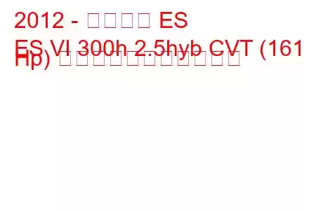 2012 - レクサス ES
ES VI 300h 2.5hyb CVT (161 Hp) の燃料消費量と技術仕様