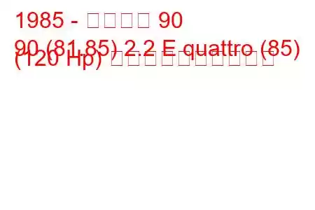 1985 - アウディ 90
90 (81.85) 2.2 E quattro (85) (120 Hp) 燃料消費量と技術仕様
