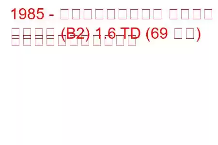 1985 - フォルクスワーゲン パサート
パサート (B2) 1.6 TD (69 馬力) の燃料消費量と技術仕様