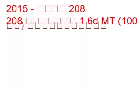 2015 - プジョー 208
208 フェイスリフト 1.6d MT (100 馬力) の燃料消費量と技術仕様