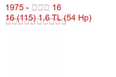1975 - ルノー 16
16 (115) 1.6 TL (54 Hp) 燃料消費量と技術仕様