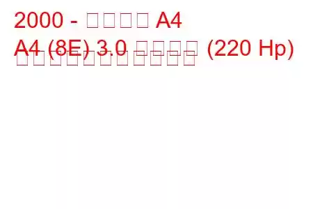 2000 - アウディ A4
A4 (8E) 3.0 クワトロ (220 Hp) の燃料消費量と技術仕様
