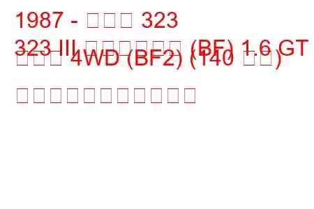 1987 - マツダ 323
323 III ハッチバック (BF) 1.6 GT ターボ 4WD (BF2) (140 馬力) の燃料消費量と技術仕様