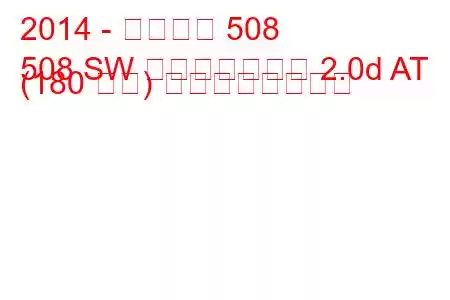 2014 - プジョー 508
508 SW フェイスリフト 2.0d AT (180 馬力) の燃費と技術仕様