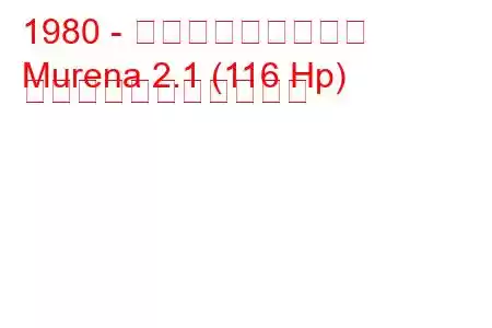 1980 - タルボット・ムレナ
Murena 2.1 (116 Hp) の燃料消費量と技術仕様