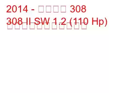 2014 - プジョー 308
308 II SW 1.2 (110 Hp) の燃料消費量と技術仕様