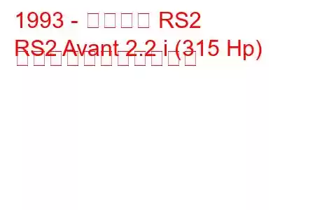 1993 - アウディ RS2
RS2 Avant 2.2 i (315 Hp) の燃料消費量と技術仕様