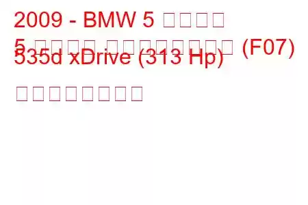 2009 - BMW 5 シリーズ
5 シリーズ グランツーリスモ (F07) 535d xDrive (313 Hp) の燃費と技術仕様