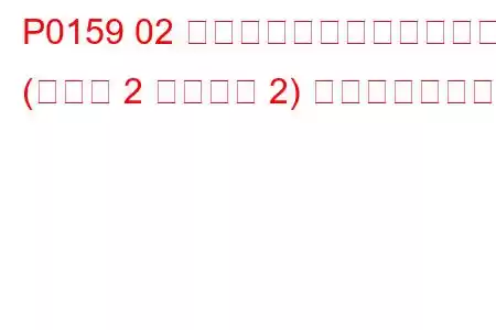 P0159 02 センサー回路の応答が遅い (バンク 2 センサー 2) トラブルコード
