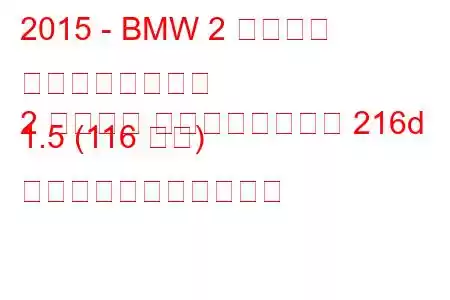 2015 - BMW 2 シリーズ グランドツアラー
2 シリーズ グランドツアラー 216d 1.5 (116 馬力) の燃料消費量と技術仕様