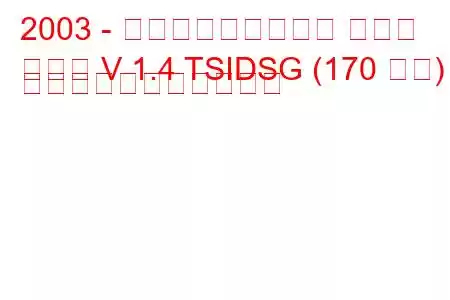 2003 - フォルクスワーゲン ゴルフ
ゴルフ V 1.4 TSIDSG (170 馬力) の燃料消費量と技術仕様