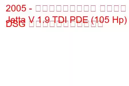 2005 - フォルクスワーゲン ジェッタ
Jetta V 1.9 TDI PDE (105 Hp) DSG の燃料消費量と技術仕様