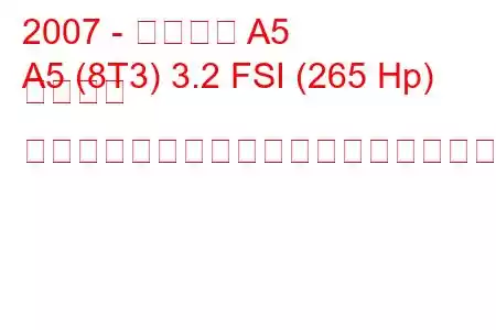 2007 - アウディ A5
A5 (8T3) 3.2 FSI (265 Hp) クワトロ ティプトロニックの燃料消費量と技術仕様