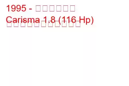 1995 - 三菱カリスマ
Carisma 1.8 (116 Hp) の燃料消費量と技術仕様