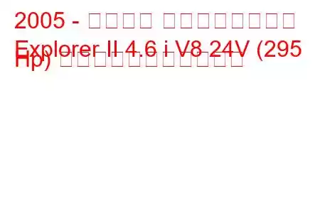 2005 - フォード エクスプローラー
Explorer II 4.6 i V8 24V (295 Hp) の燃料消費量と技術仕様