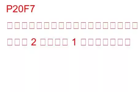 P20F7 還元剤注入バルブが開いたまま動かない バンク 2 ユニット 1 トラブルコード