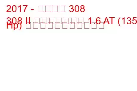 2017 - プジョー 308
308 II フェイスリフト 1.6 AT (135 Hp) の燃料消費量と技術仕様