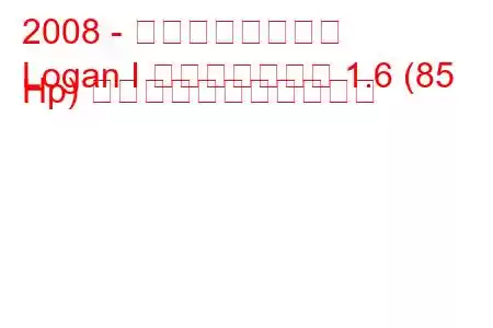 2008 - ダシア・ローガン
Logan I フェイスリフト 1.6 (85 Hp) の燃料消費量と技術仕様