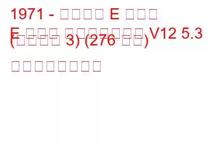 1971 - ジャガー E タイプ
E タイプ コンバーチブル V12 5.3 (シリーズ 3) (276 馬力) の燃費と技術仕様